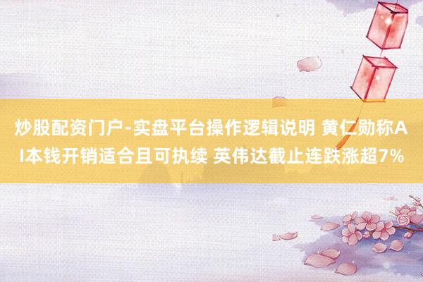炒股配资门户-实盘平台操作逻辑说明 黄仁勋称AI本钱开销适合且可执续 英伟达截止连跌涨超7%