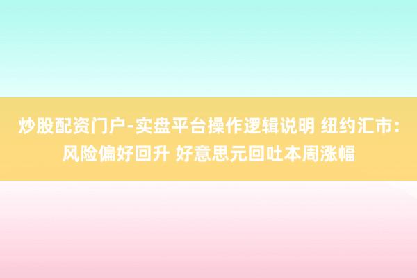 炒股配资门户-实盘平台操作逻辑说明 纽约汇市：风险偏好回升 好意思元回吐本周涨幅