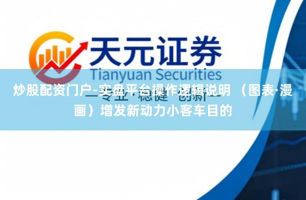 炒股配资门户-实盘平台操作逻辑说明 （图表·漫画）增发新动力小客车目的