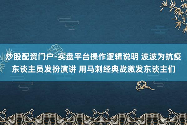 炒股配资门户-实盘平台操作逻辑说明 波波为抗疫东谈主员发扮演讲 用马刺经典战激发东谈主们
