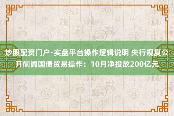 炒股配资门户-实盘平台操作逻辑说明 央行规复公开阛阓国债贸易操作：10月净投放200亿元
