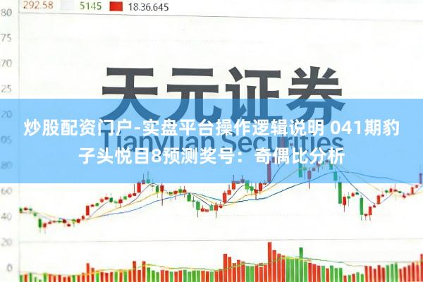 炒股配资门户-实盘平台操作逻辑说明 041期豹子头悦目8预测奖号：奇偶比分析