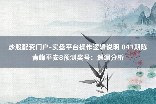 炒股配资门户-实盘平台操作逻辑说明 041期陈青峰平安8预测奖号：遗漏分析
