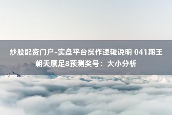 炒股配资门户-实盘平台操作逻辑说明 041期王朝天餍足8预测奖号：大小分析
