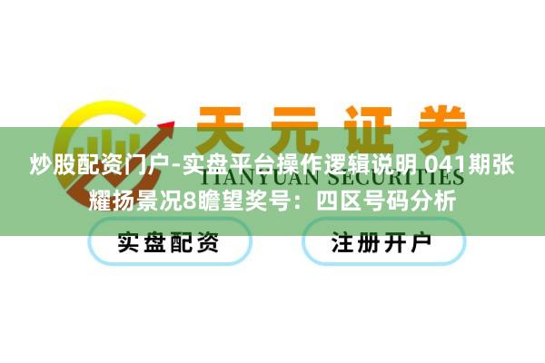 炒股配资门户-实盘平台操作逻辑说明 041期张耀扬景况8瞻望奖号：四区号码分析