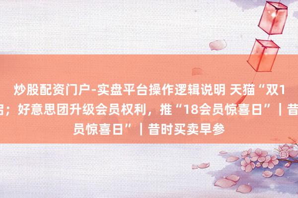 炒股配资门户-实盘平台操作逻辑说明 天猫“双11”精良开启；好意思团升级会员权利，推“18会员惊喜日”｜昔时买卖早参