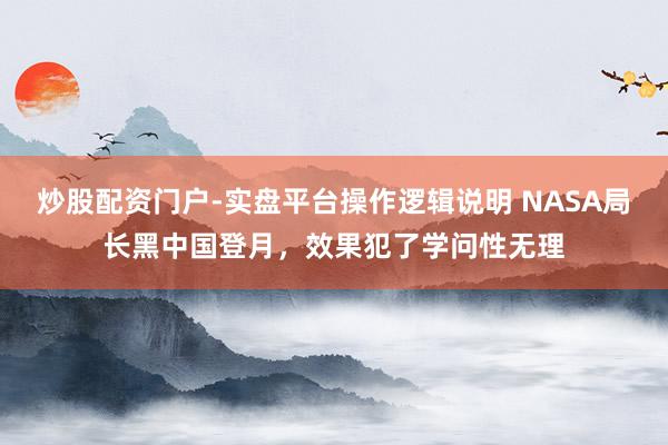 炒股配资门户-实盘平台操作逻辑说明 NASA局长黑中国登月，效果犯了学问性无理