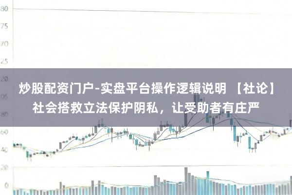炒股配资门户-实盘平台操作逻辑说明 【社论】社会搭救立法保护阴私，让受助者有庄严