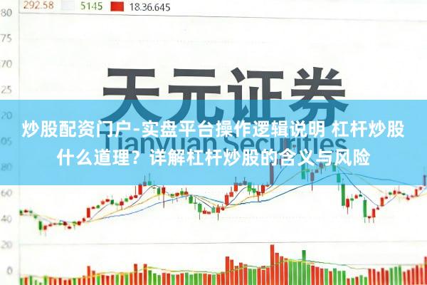 炒股配资门户-实盘平台操作逻辑说明 杠杆炒股什么道理？详解杠杆炒股的含义与风险