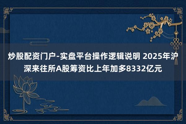 炒股配资门户-实盘平台操作逻辑说明 2025年沪深来往所A股筹资比上年加多8332亿元