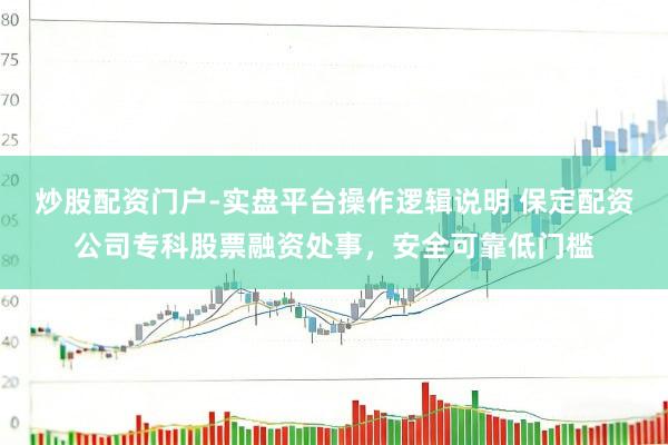 炒股配资门户-实盘平台操作逻辑说明 保定配资公司专科股票融资处事，安全可靠低门槛