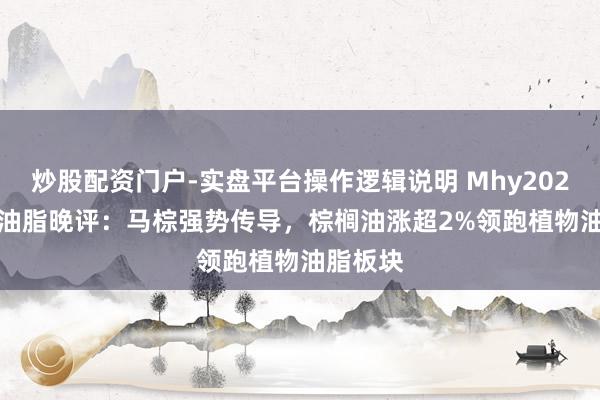 炒股配资门户-实盘平台操作逻辑说明 Mhy20260306油脂晚评：马棕强势传导，棕榈油涨超2%领跑植物油脂板块