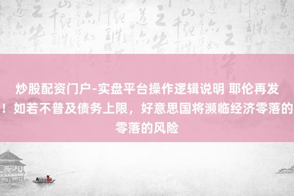 炒股配资门户-实盘平台操作逻辑说明 耶伦再发劝诫！如若不普及债务上限，好意思国将濒临经济零落的风险