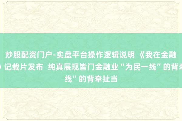 炒股配资门户-实盘平台操作逻辑说明 《我在金融一线》记载片发布  纯真展现皆门金融业“为民一线”的背牵扯当