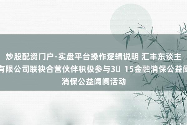 炒股配资门户-实盘平台操作逻辑说明 汇丰东谈主寿保障有限公司联袂合营伙伴积极参与3・15金融消保公益阛阓活动
