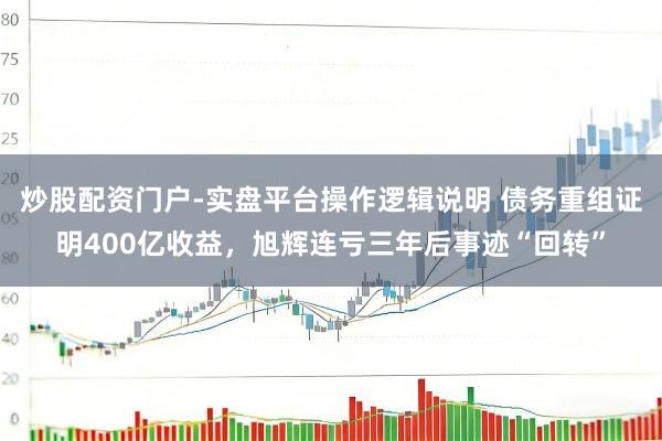 炒股配资门户-实盘平台操作逻辑说明 债务重组证明400亿收益，旭辉连亏三年后事迹“回转”