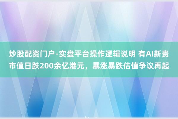 炒股配资门户-实盘平台操作逻辑说明 有AI新贵市值日跌200余亿港元，暴涨暴跌估值争议再起